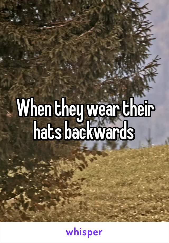 When they wear their hats backwards 