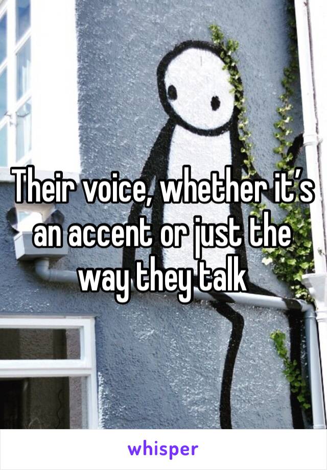 Their voice, whether it’s an accent or just the way they talk