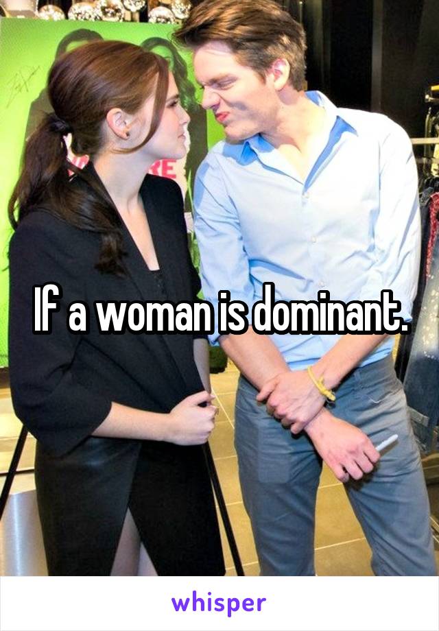 If a woman is dominant.