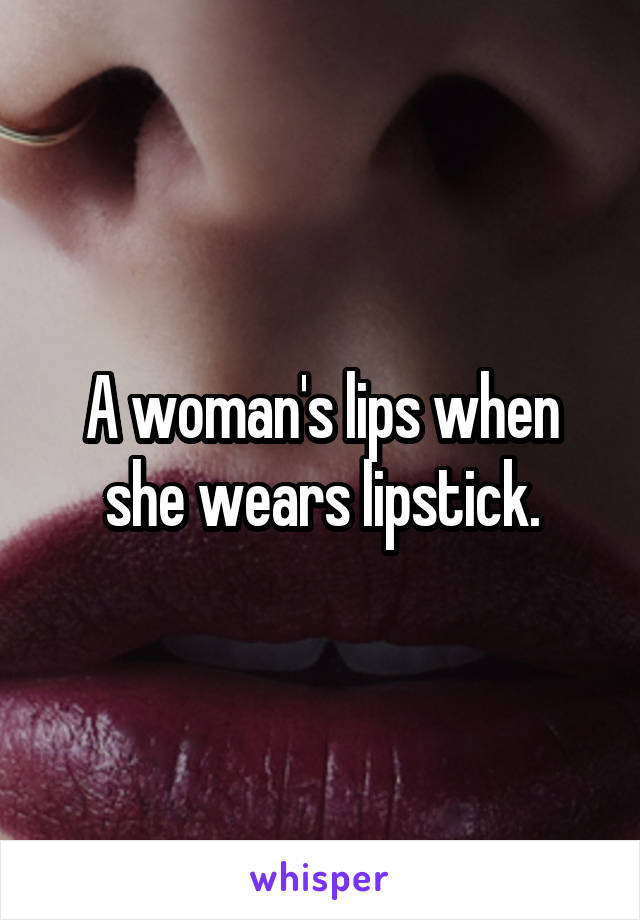 A woman's lips when she wears lipstick.