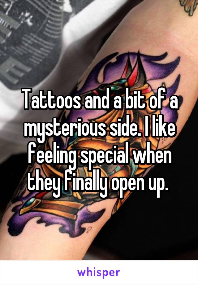 Tattoos and a bit of a mysterious side. I like feeling special when they finally open up. 