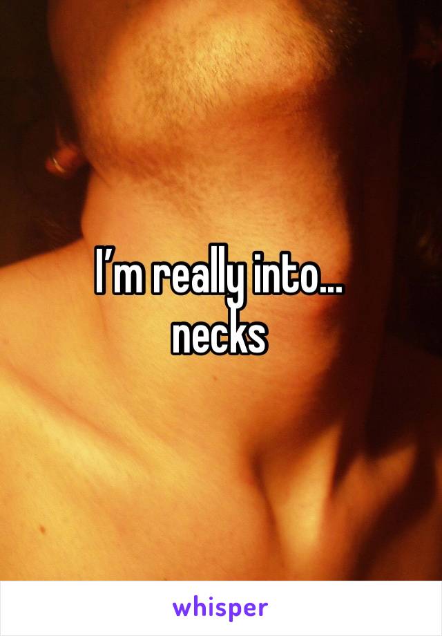 I’m really into... 
necks