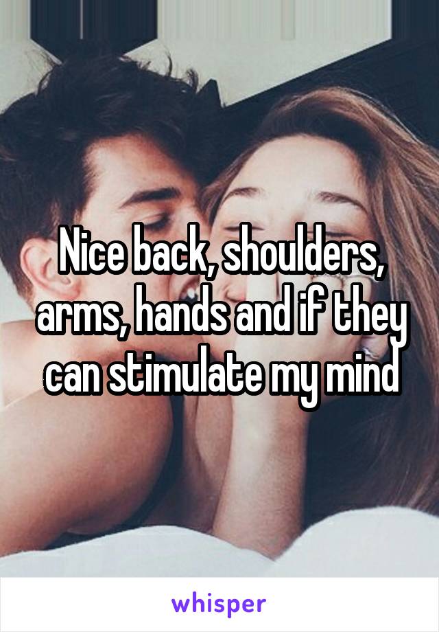 Nice back, shoulders, arms, hands and if they can stimulate my mind