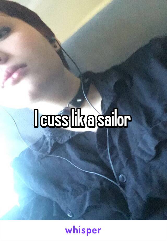 I cuss lik a sailor 