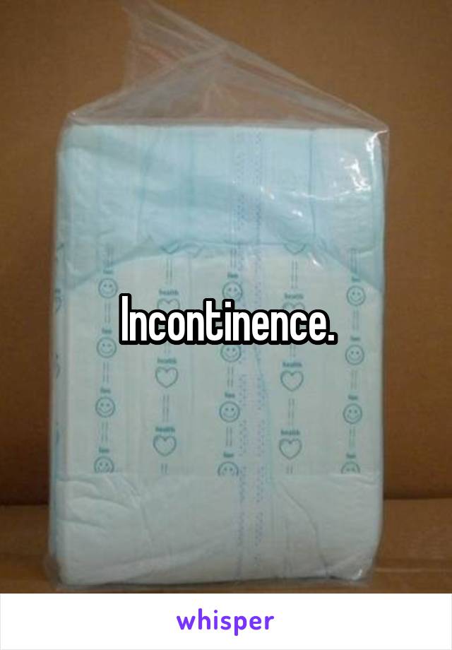 Incontinence.