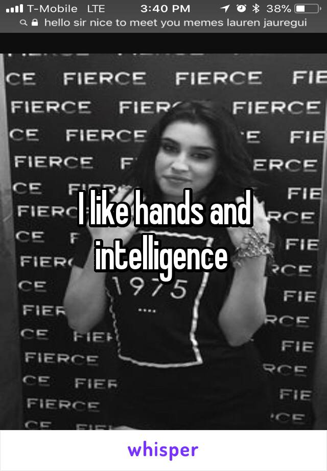 I like hands and intelligence 