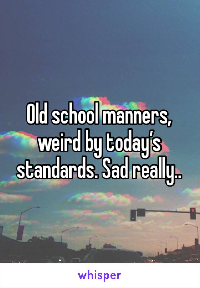 Old school manners, weird by today’s standards. Sad really..