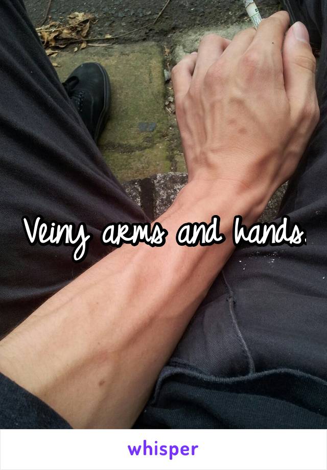 Veiny arms and hands.