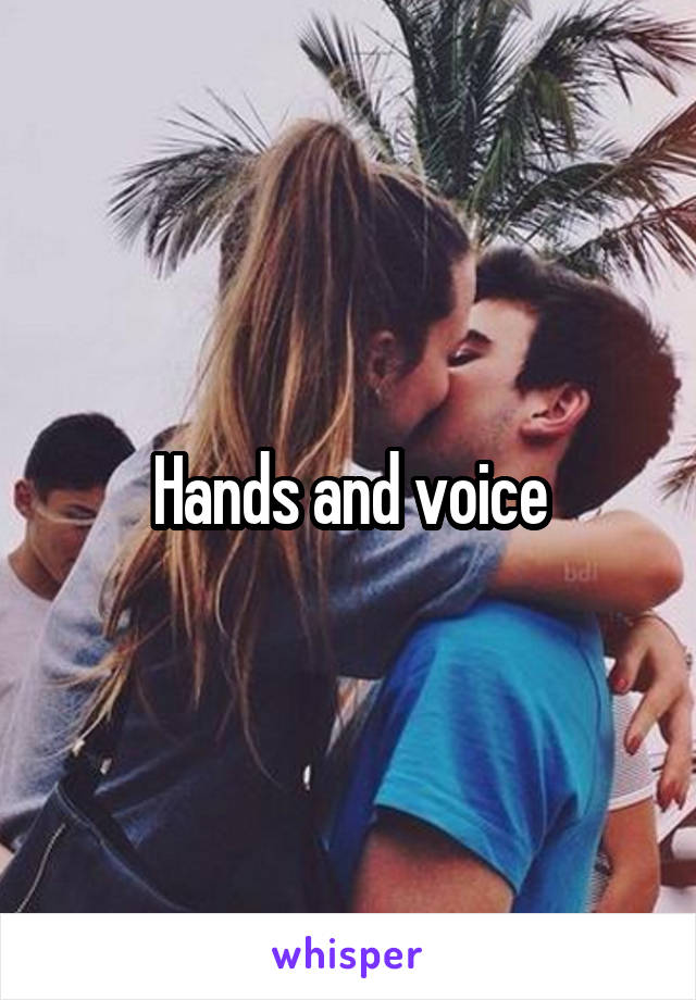 Hands and voice