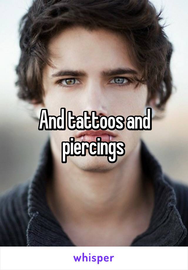 And tattoos and piercings 