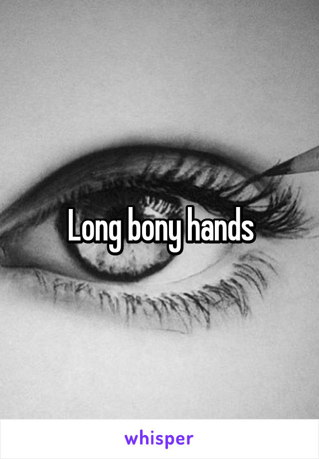 Long bony hands