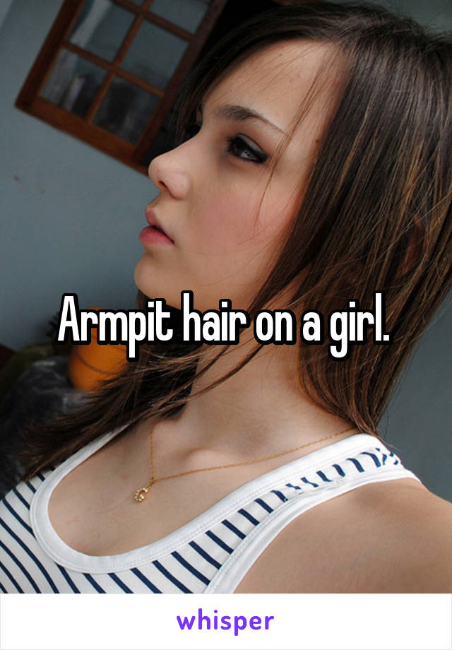 Armpit hair on a girl. 