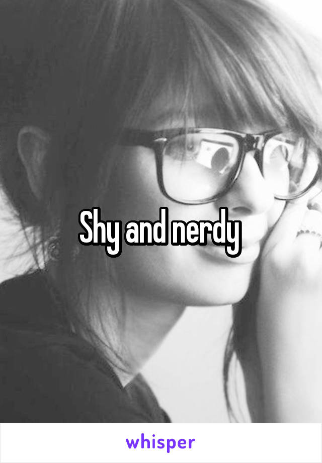 Shy and nerdy 