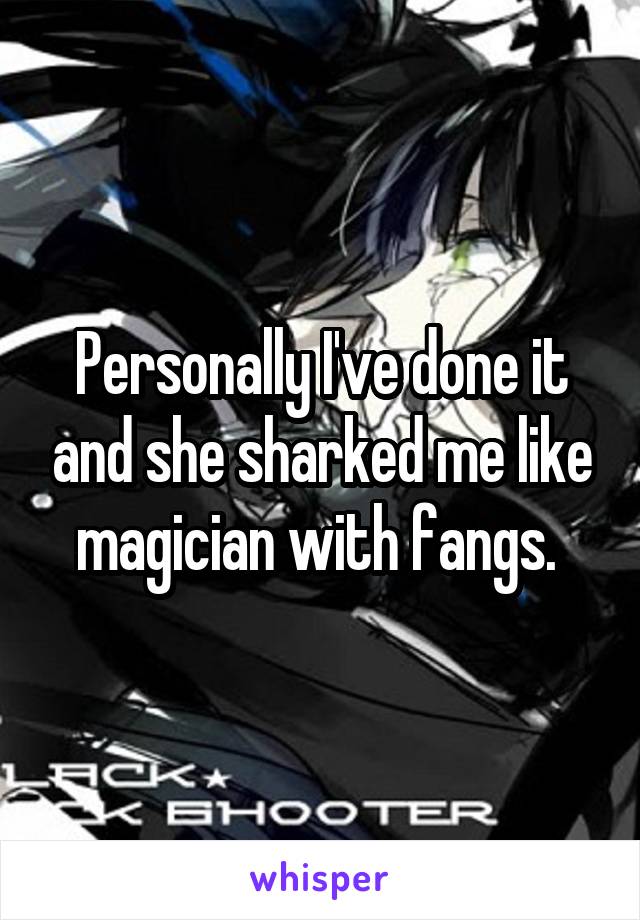 Personally I've done it and she sharked me like magician with fangs. 