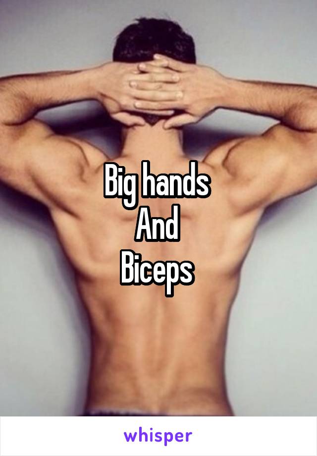 Big hands 
And 
Biceps 