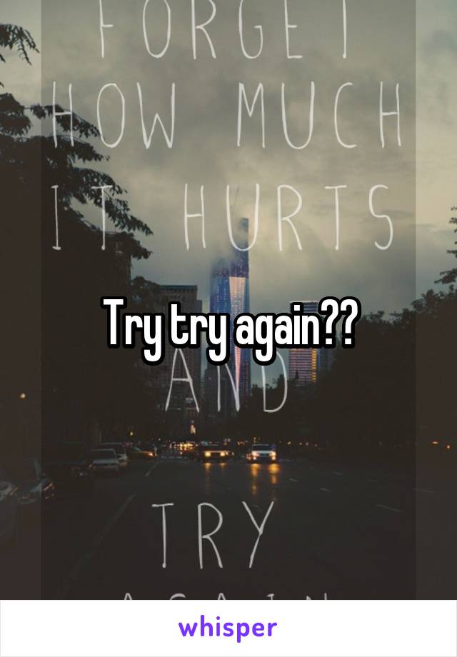 Try try again??
