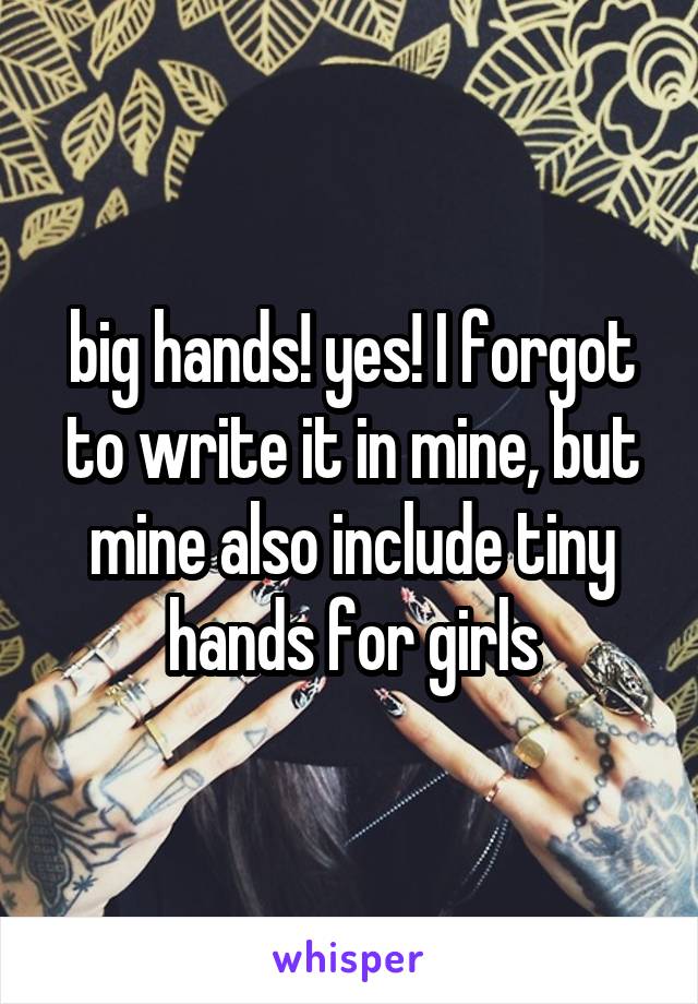 big hands! yes! I forgot to write it in mine, but mine also include tiny hands for girls