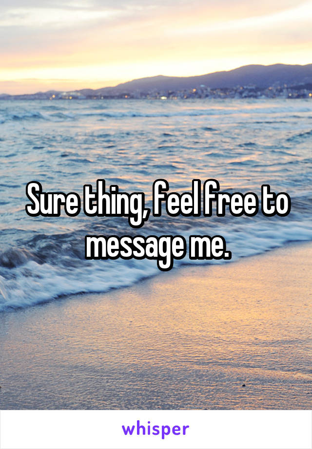 Sure thing, feel free to message me.