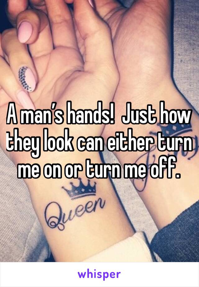 A man’s hands!  Just how they look can either turn me on or turn me off. 