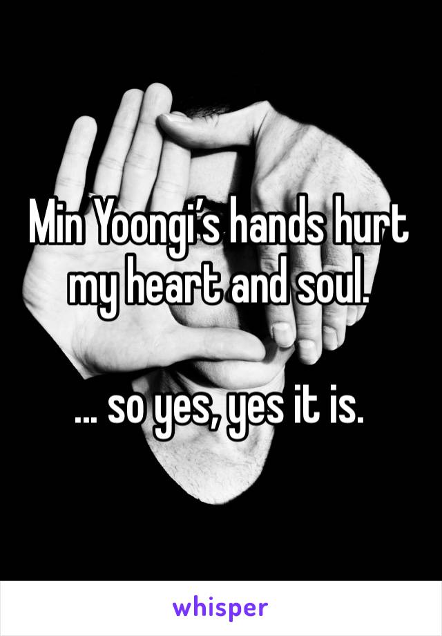 Min Yoongi’s hands hurt my heart and soul.

... so yes, yes it is.