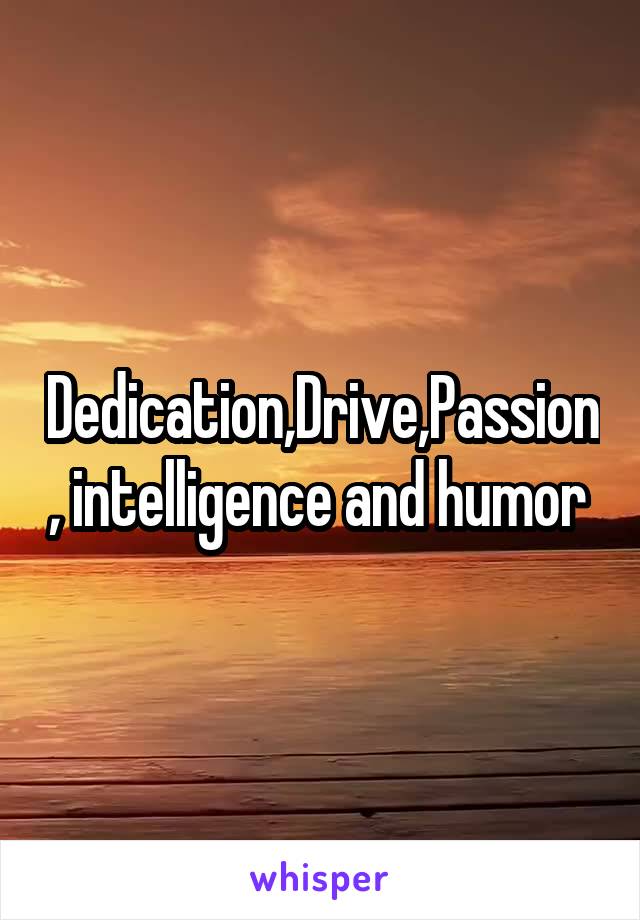 Dedication,Drive,Passion, intelligence and humor 