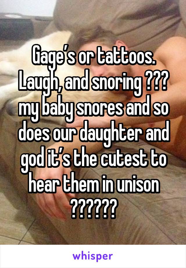 Gage’s or tattoos. Laugh, and snoring 😍😍😍 my baby snores and so does our daughter and god it’s the cutest to hear them in unison ❤️❤️❤️