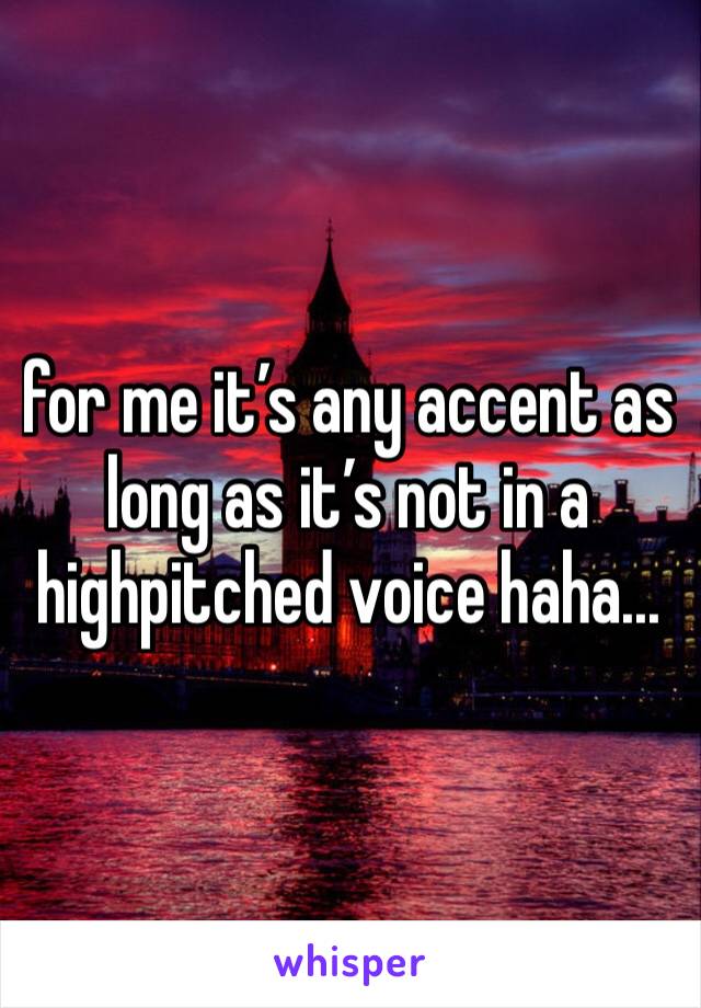 for me it’s any accent as long as it’s not in a highpitched voice haha... 