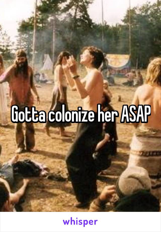 Gotta colonize her ASAP