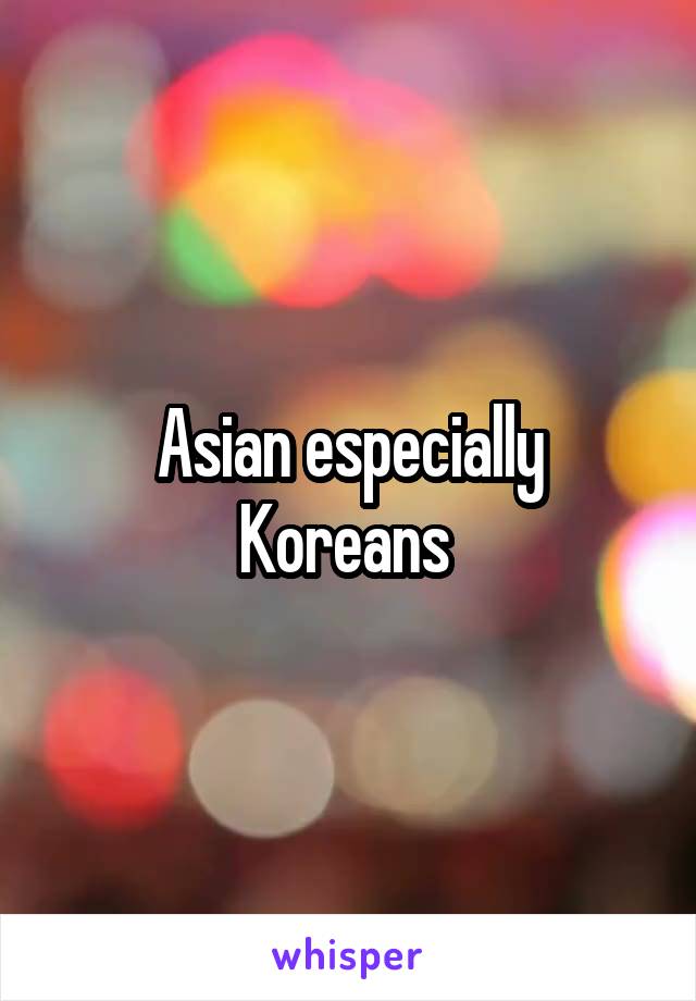 Asian especially Koreans 