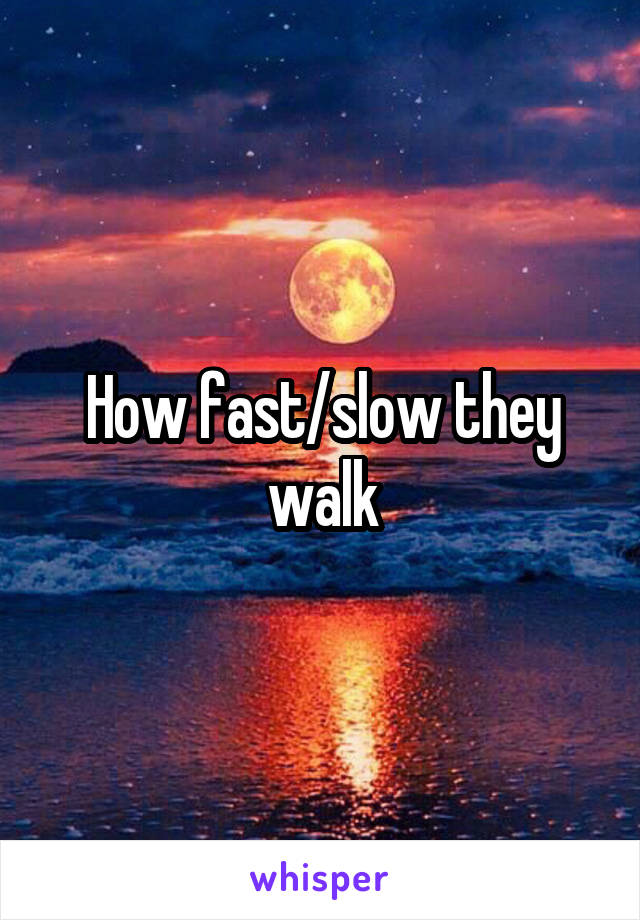 How fast/slow they walk