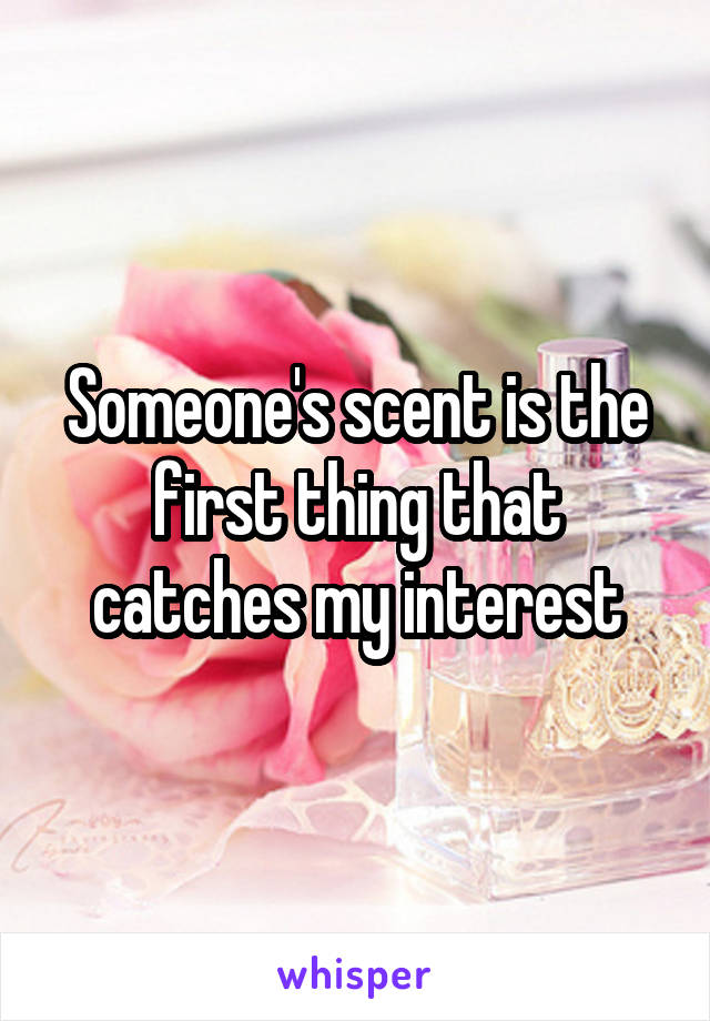 Someone's scent is the first thing that catches my interest