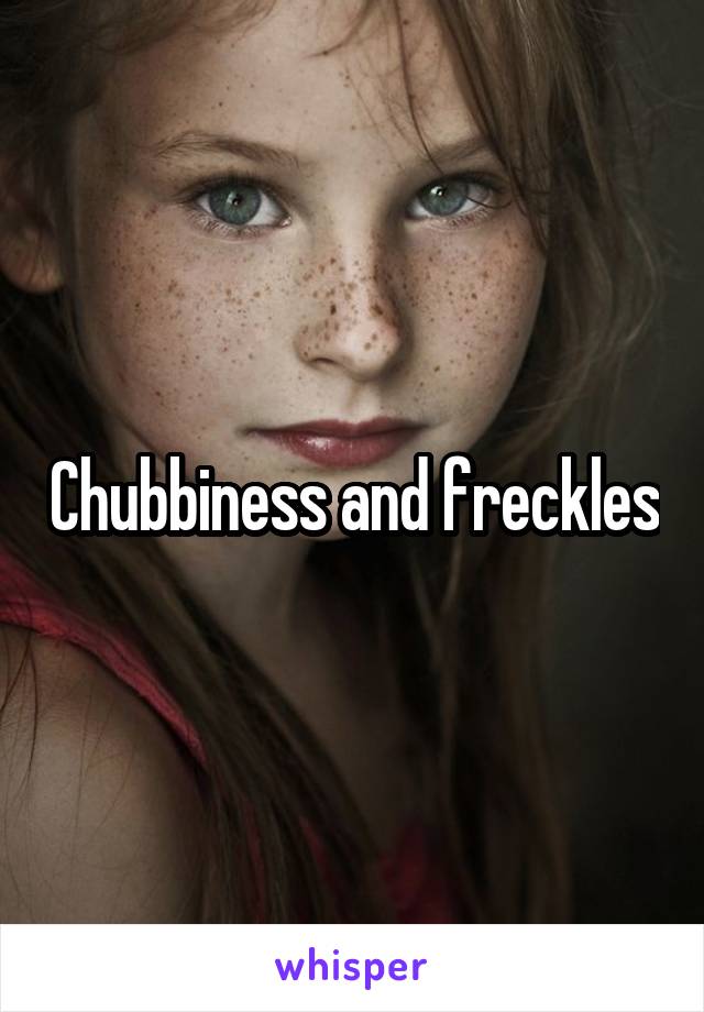 Chubbiness and freckles