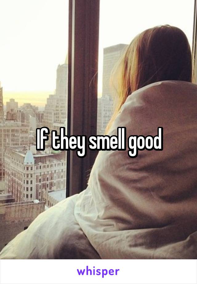 If they smell good