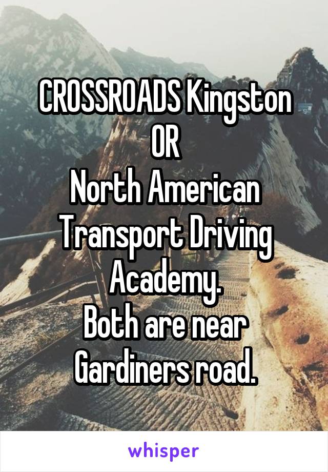 CROSSROADS Kingston
OR
North American Transport Driving Academy.
Both are near Gardiners road.