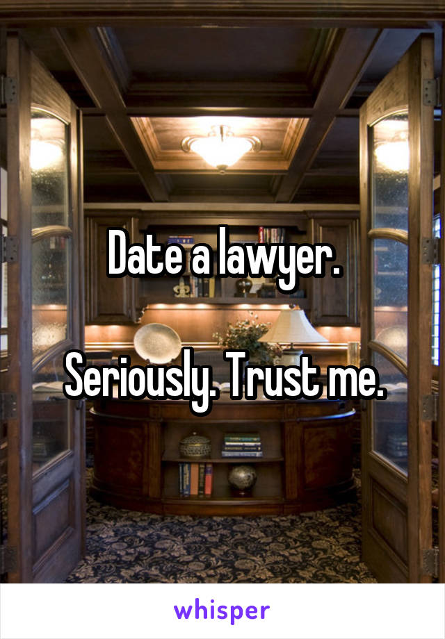 Date a lawyer.

Seriously. Trust me.