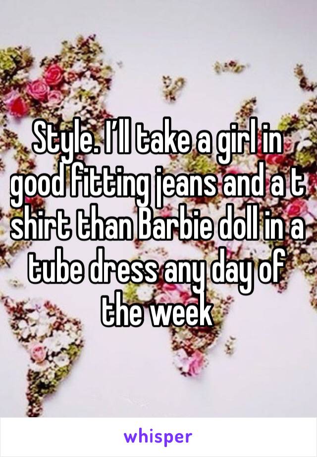 Style. I’ll take a girl in good fitting jeans and a t shirt than Barbie doll in a tube dress any day of the week