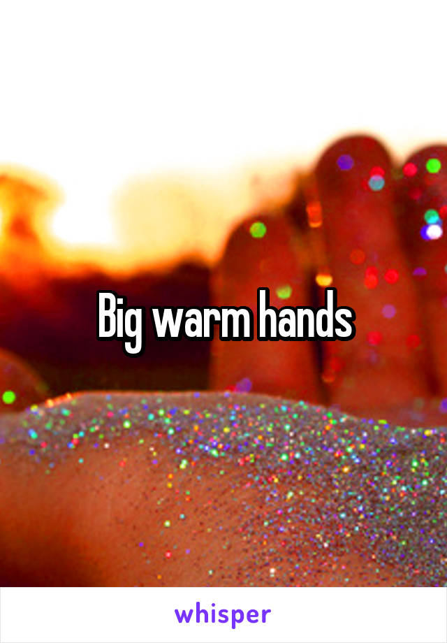 Big warm hands