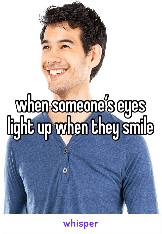 when someone’s eyes light up when they smile