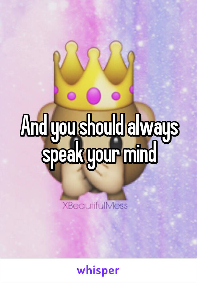 And you should always speak your mind