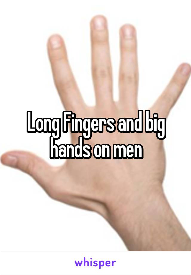 Long Fingers and big hands on men