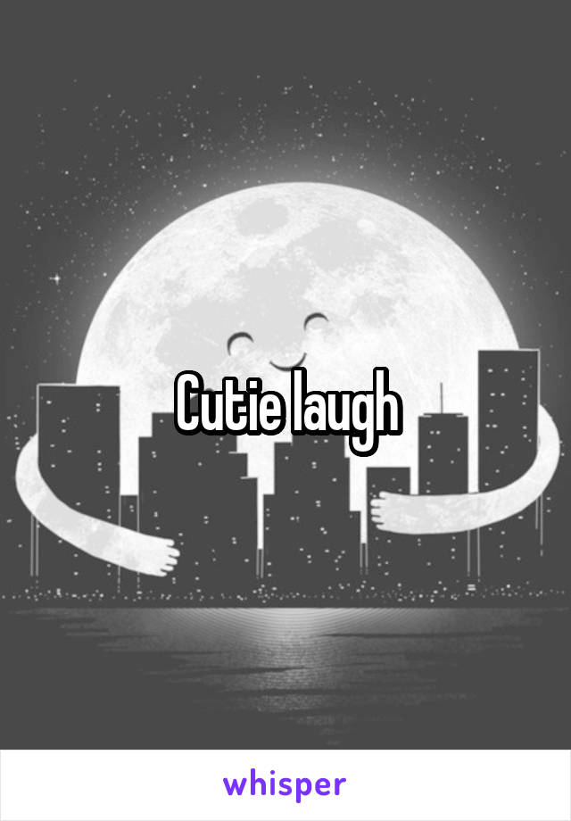 Cutie laugh