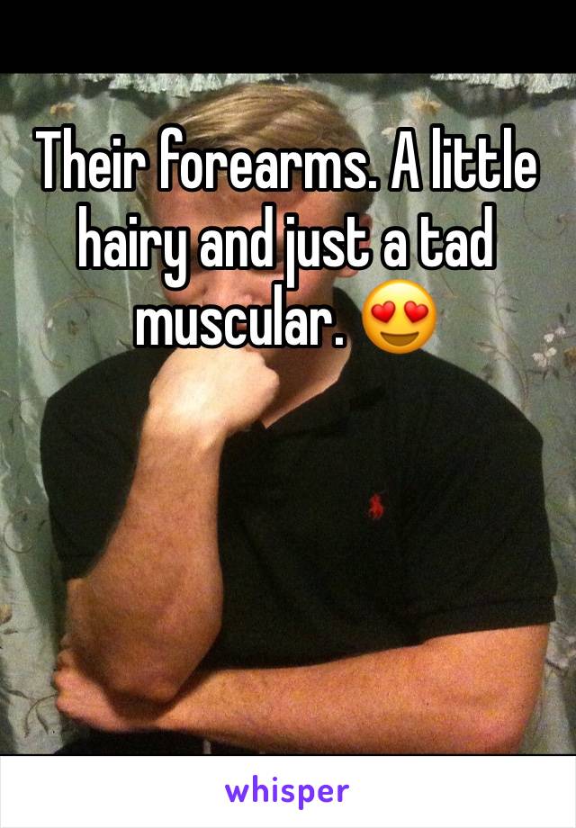 Their forearms. A little hairy and just a tad muscular. 😍