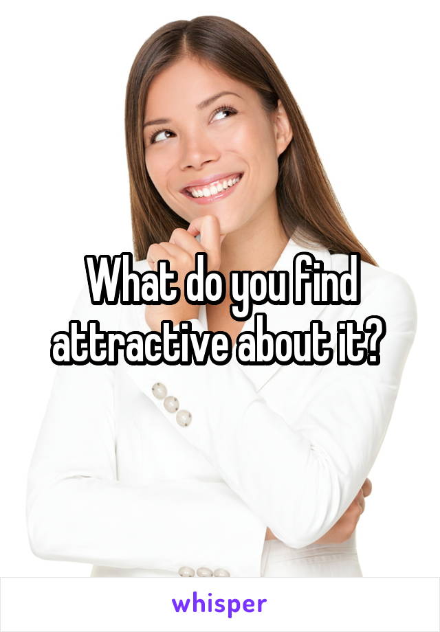 What do you find attractive about it? 