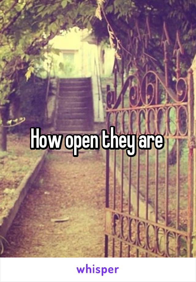 How open they are 