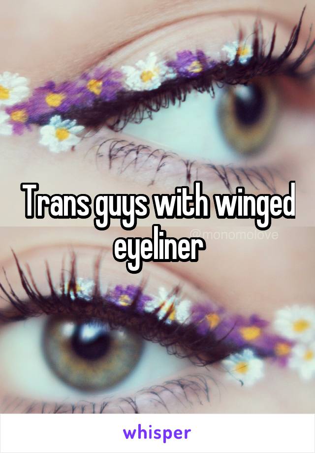 Trans guys with winged eyeliner