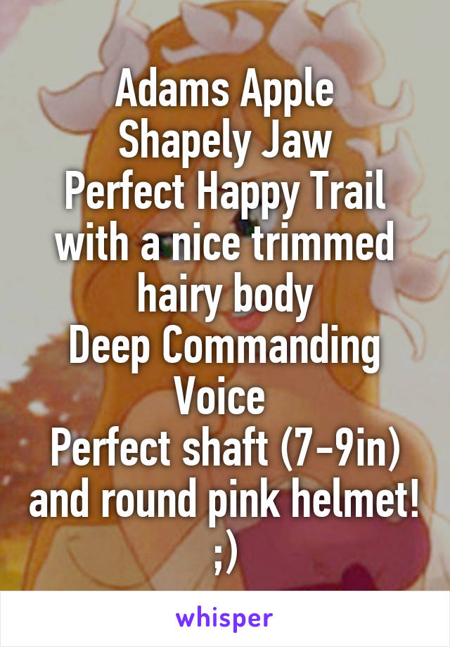 Adams Apple
Shapely Jaw
Perfect Happy Trail with a nice trimmed hairy body
Deep Commanding Voice 
Perfect shaft (7-9in) and round pink helmet! ;)