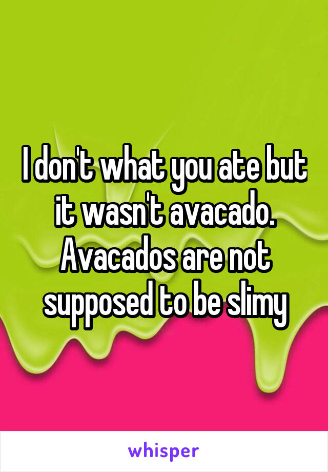 I don't what you ate but it wasn't avacado. Avacados are not supposed to be slimy