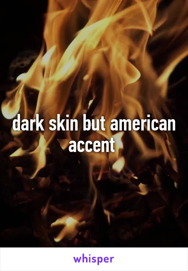 dark skin but american accent 