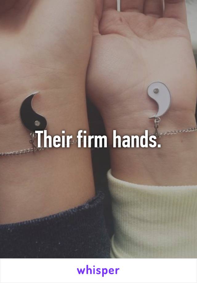 Their firm hands.