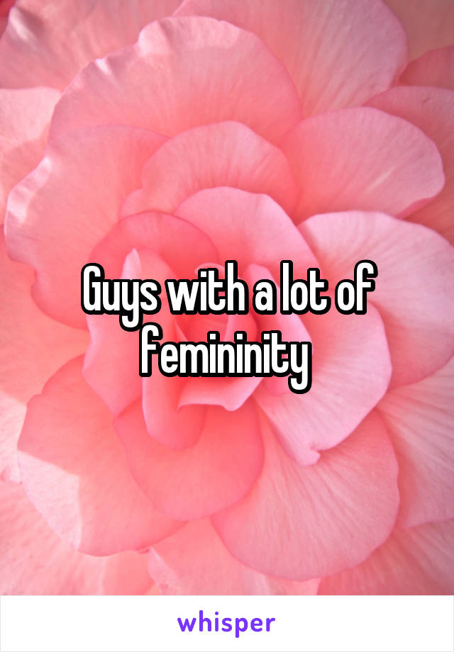 Guys with a lot of femininity 